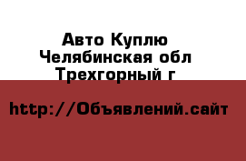 Авто Куплю. Челябинская обл.,Трехгорный г.